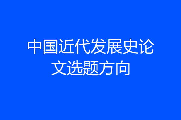 中国近代发展史论文选题方向