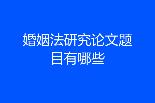 婚姻法研究论文题目有哪些