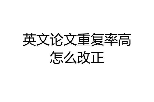 英文论文重复率高怎么改正