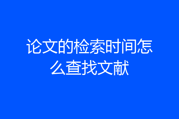 论文的检索时间怎么查找文献