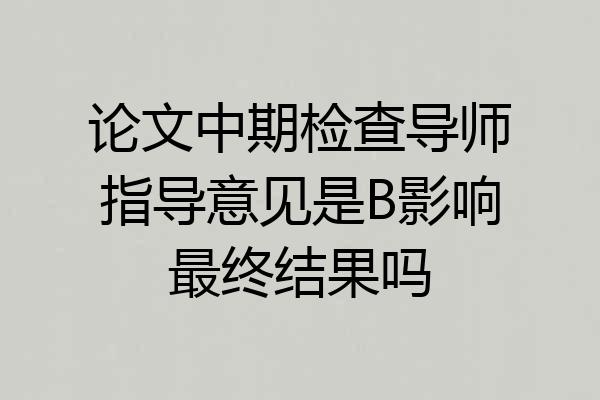 论文中期检查导师指导意见是B影响最终结果吗