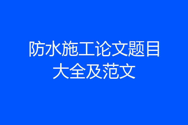 防水施工论文题目大全及范文