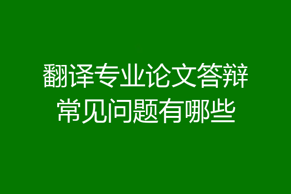 翻译专业论文答辩常见问题有哪些