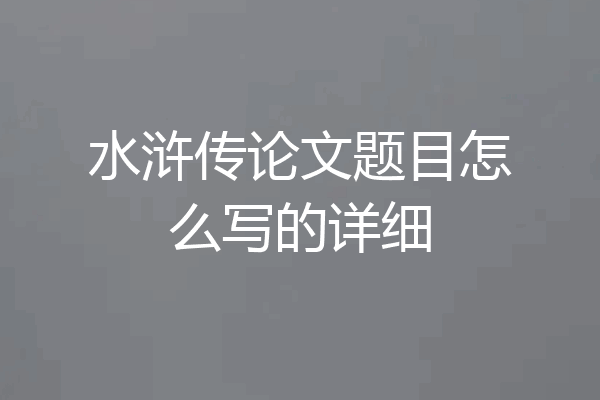 水浒传论文题目怎么写的详细