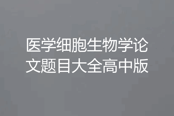 医学细胞生物学论文题目大全高中版