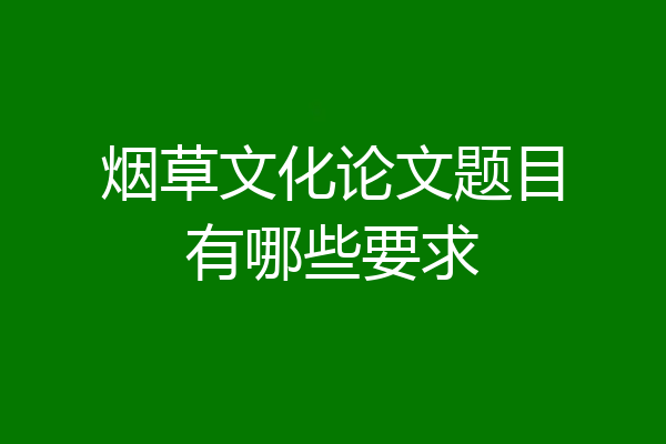 烟草文化论文题目有哪些要求