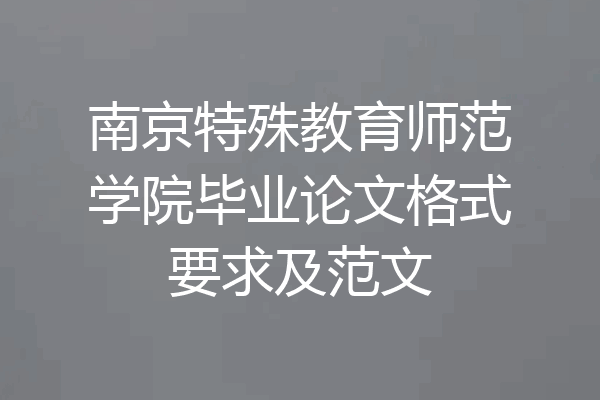 南京特殊教育师范学院毕业论文格式要求及范文