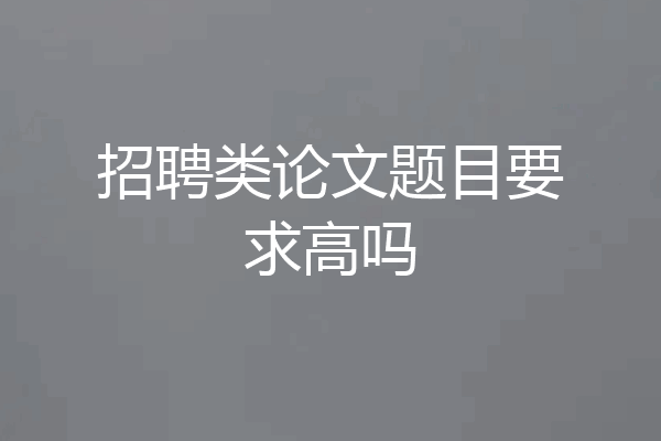招聘类论文题目要求高吗