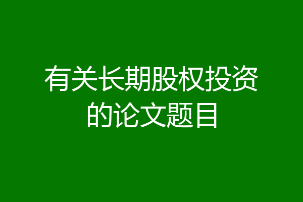 有关长期股权投资的论文题目