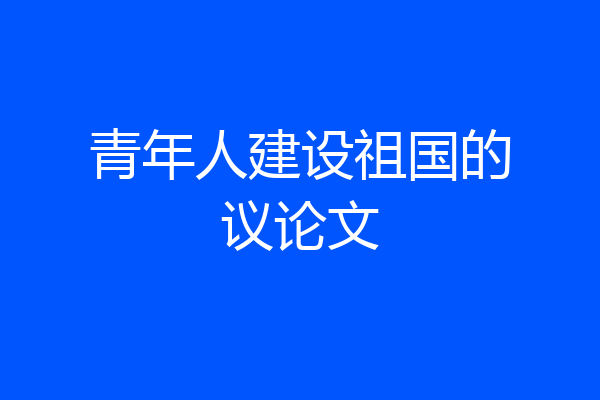 青年人建设祖国的议论文
