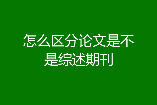 怎么区分论文是不是综述期刊