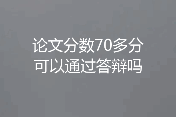 论文分数70多分可以通过答辩吗