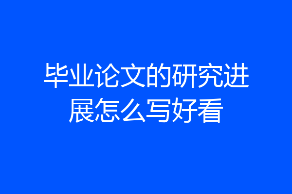 毕业论文的研究进展怎么写好看
