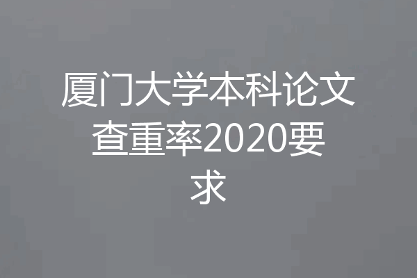 厦门大学本科论文查重率2020要求