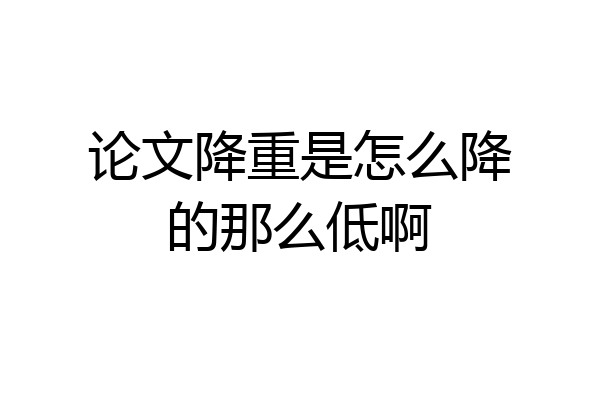 论文降重是怎么降的那么低啊