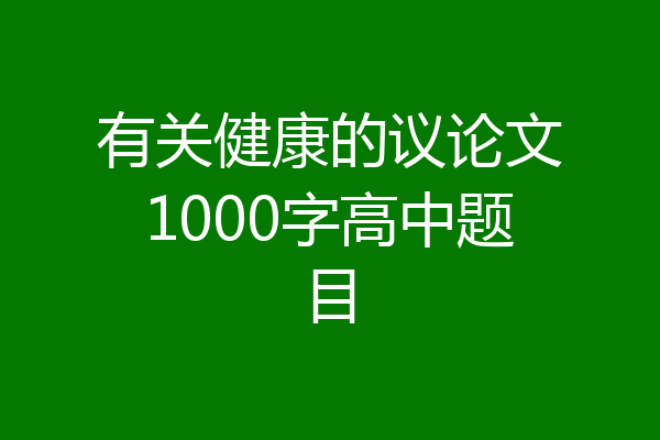 有关健康的议论文1000字高中题目