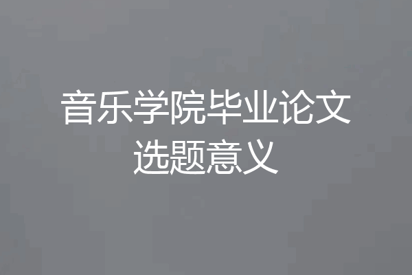音乐学院毕业论文选题意义