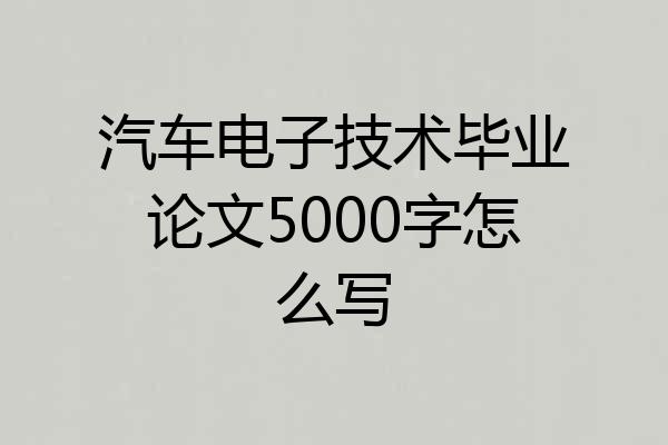 汽车电子技术毕业论文5000字怎么写