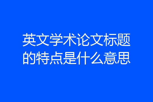 英文学术论文标题的特点是什么意思