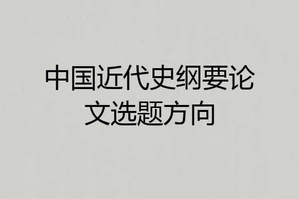 中国近代史纲要论文选题方向