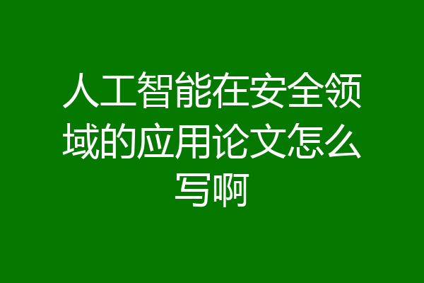 人工智能在安全领域的应用论文怎么写啊