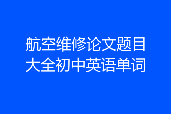 航空维修论文题目大全初中英语单词