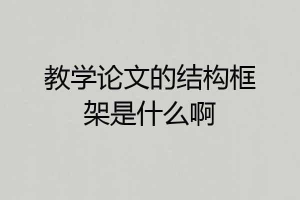 教学论文的结构框架是什么啊