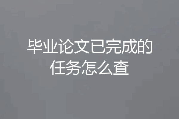 毕业论文已完成的任务怎么查