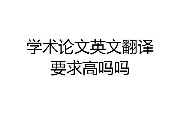 学术论文英文翻译要求高吗吗