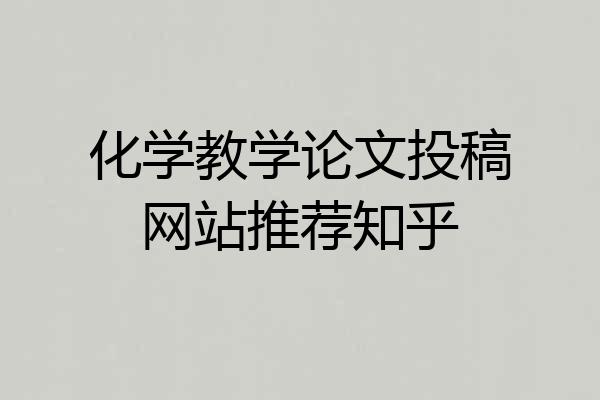化学教学论文投稿网站推荐知乎