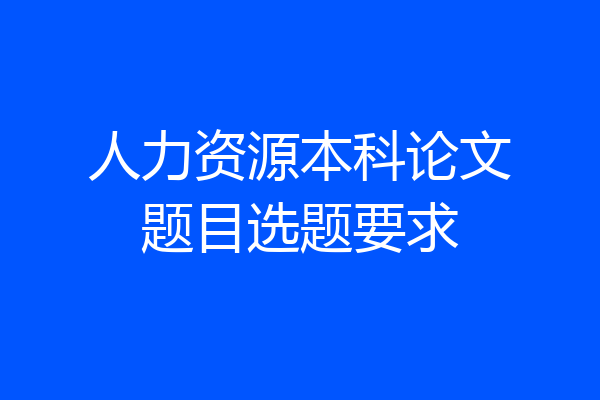 人力资源本科论文题目选题要求
