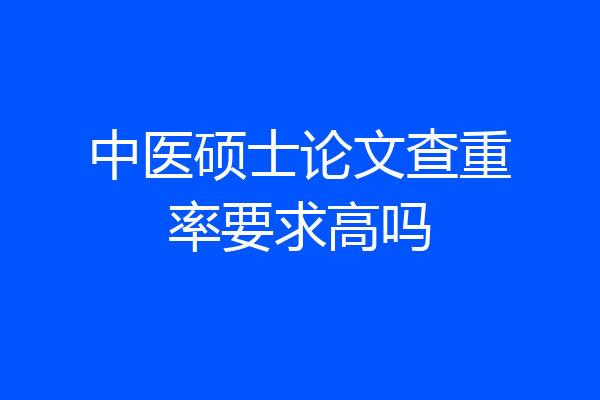 中医硕士论文查重率要求高吗