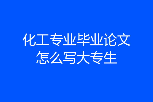 化工专业毕业论文怎么写大专生
