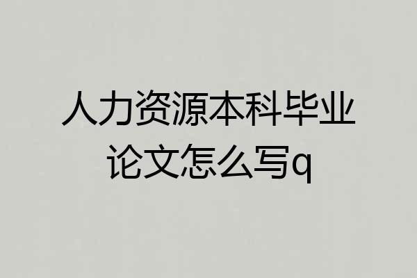 人力资源本科毕业论文怎么写q