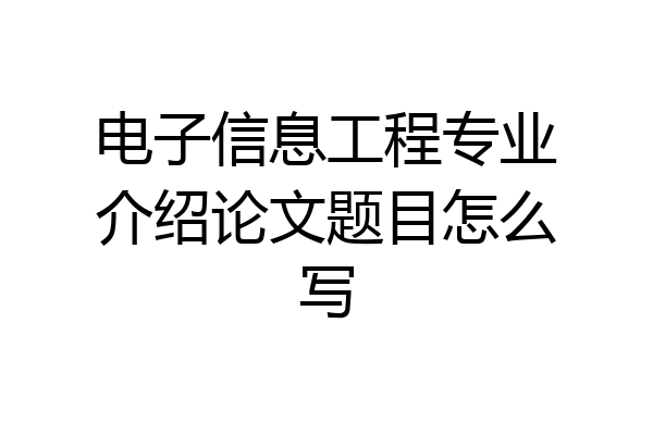 电子信息工程专业介绍论文题目怎么写