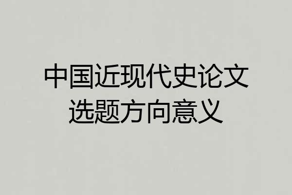 中国近现代史论文选题方向意义