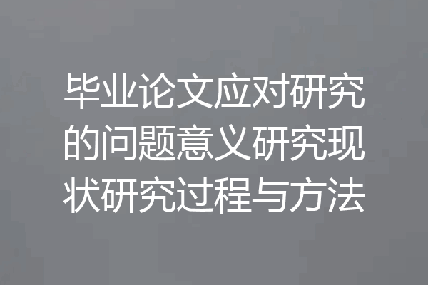 毕业论文应对研究的问题意义研究现状研究过程与方法