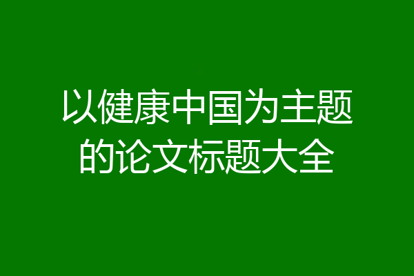 以健康中国为主题的论文标题大全