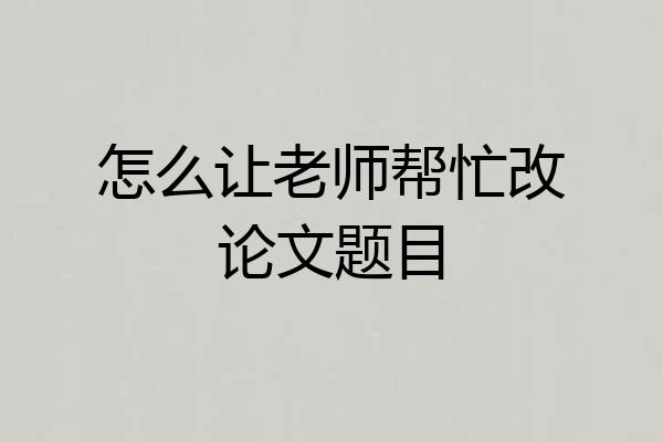 怎么让老师帮忙改论文题目