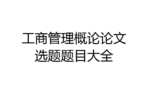 工商管理概论论文选题题目大全