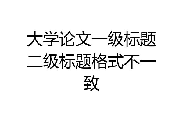 大学论文一级标题二级标题格式不一致