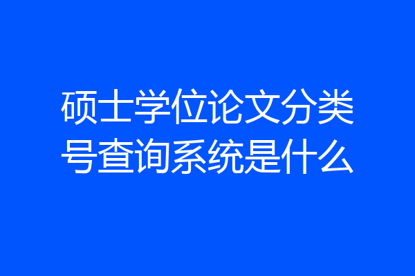 硕士学位论文分类号查询系统是什么