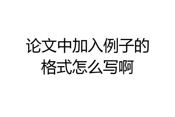 论文中加入例子的格式怎么写啊