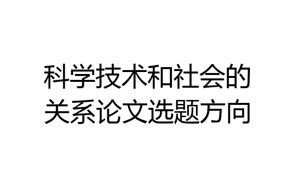 科学技术和社会的关系论文选题方向