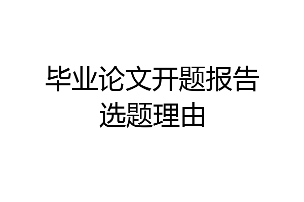 毕业论文开题报告选题理由