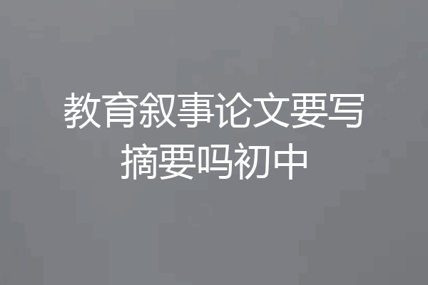 教育叙事论文要写摘要吗初中