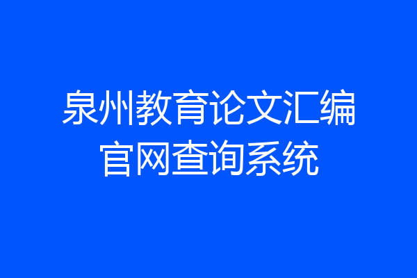 泉州教育论文汇编官网查询系统