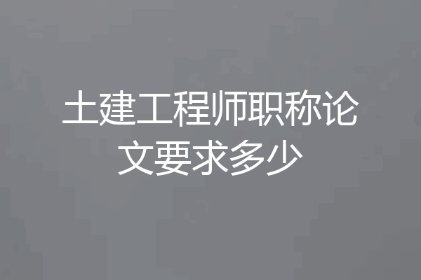土建工程师职称论文要求多少