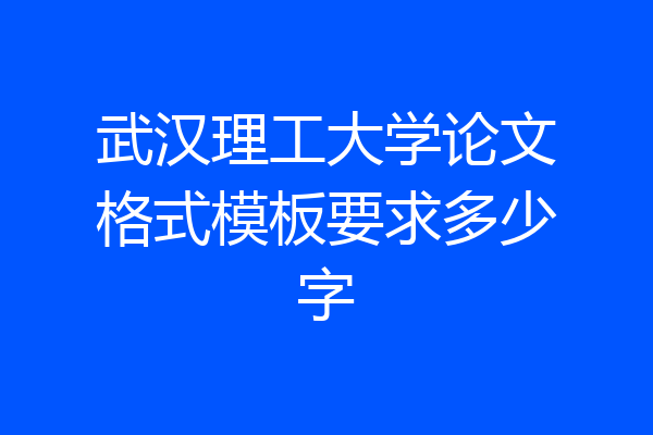 武汉理工大学论文格式模板要求多少字