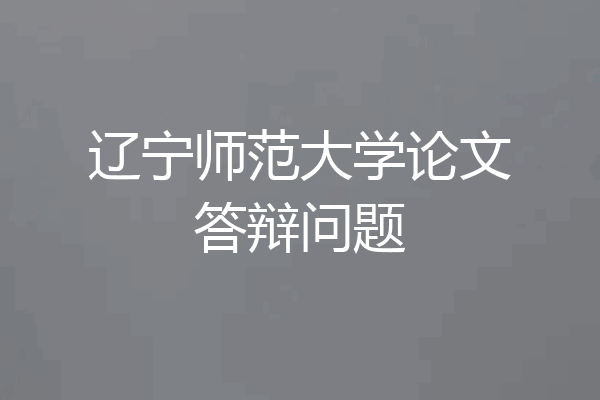 辽宁师范大学论文答辩问题